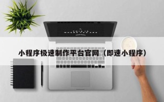 湖北小程序极速制作平台官网（即速小程序）