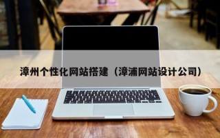 湖北漳州个性化网站搭建（漳浦网站设计公司）