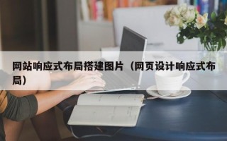 湖北网站响应式布局搭建图片（网页设计响应式布局）
