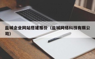 湖北盐城企业网站搭建报价（盐城网络科技有限公司）