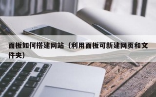 湖北面板如何搭建网站（利用面板可新建网页和文件夹）