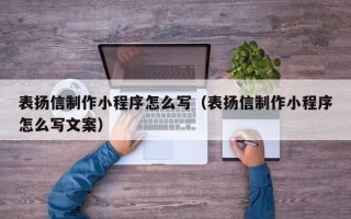 湖北表扬信制作小程序怎么写（表扬信制作小程序怎么写文案）