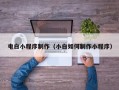 湖北电白小程序制作（小白如何制作小程序）