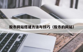 湖北股市网站搭建方法与技巧（股市的网站）