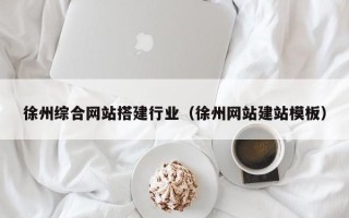 湖北徐州综合网站搭建行业（徐州网站建站模板）