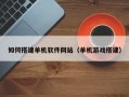 湖北如何搭建单机软件网站（单机游戏搭建）
