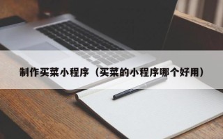 湖北制作买菜小程序（买菜的小程序哪个好用）