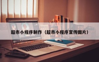 湖北超市小程序制作（超市小程序宣传图片）