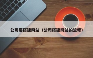 湖北公司要搭建网站（公司搭建网站的流程）